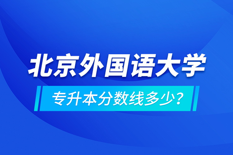 北京外國語大學(xué)專升本分數(shù)線多少？