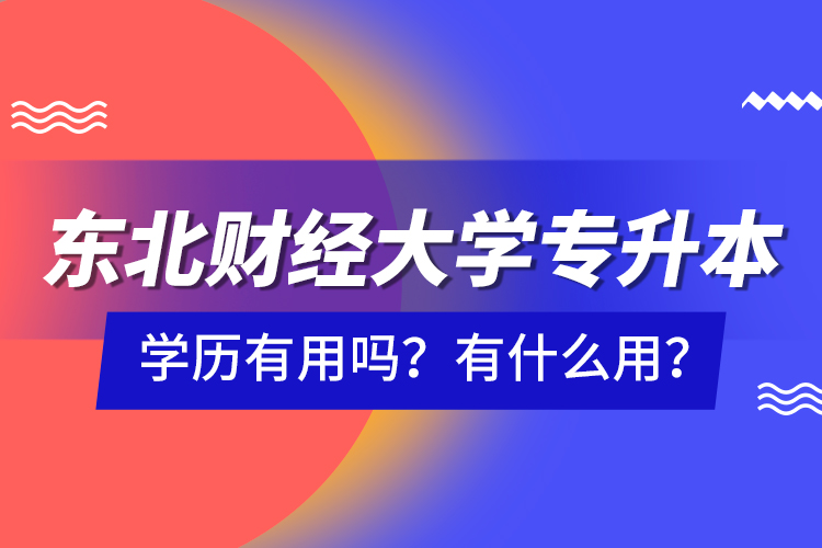 東北財經大學專升本學歷有用嗎？有什么用？