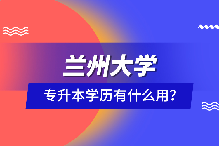 蘭州大學(xué)專升本學(xué)歷有什么用？