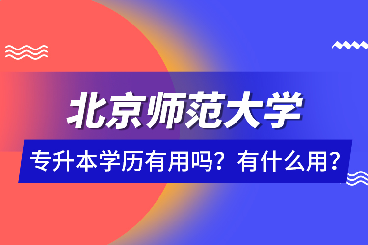 北京師范大學專升本學歷有用嗎？有什么用？