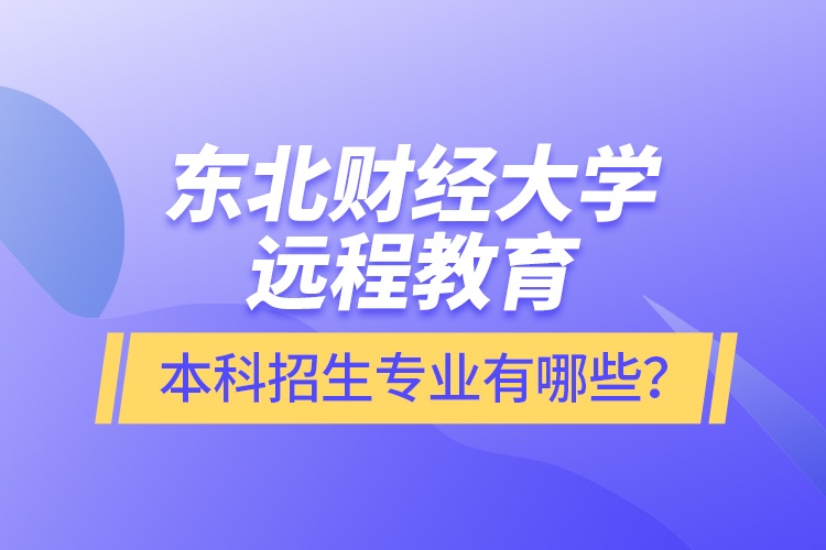 東北財經大學遠程教育本科報名專業(yè)有哪些？
