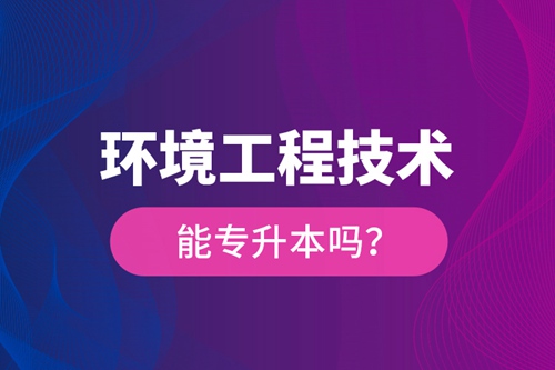 環(huán)境工程技術(shù)能專升本嗎？