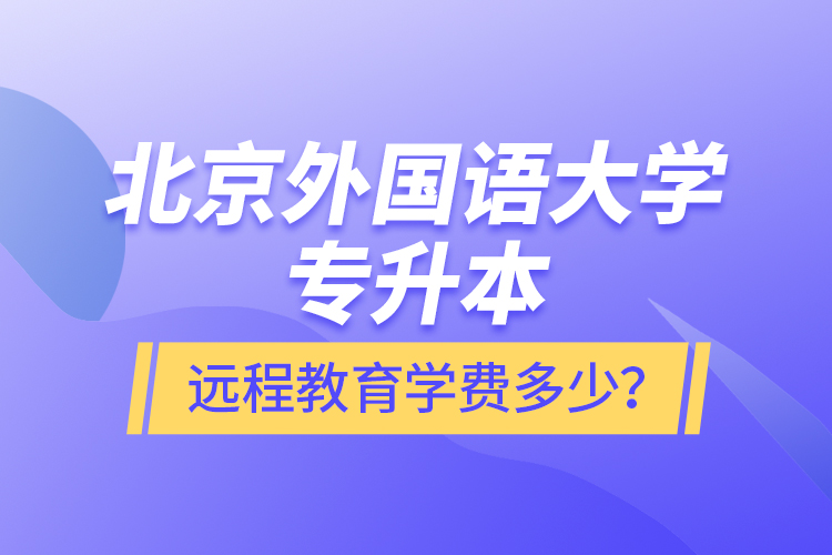 北京外國(guó)語(yǔ)大學(xué)專(zhuān)升本遠(yuǎn)程教育學(xué)費(fèi)多少？