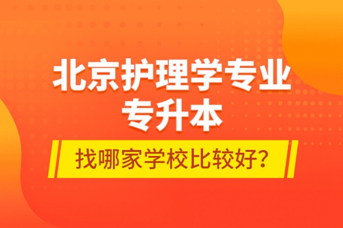 北京護(hù)理學(xué)專業(yè)專升本找哪家學(xué)校比較好？