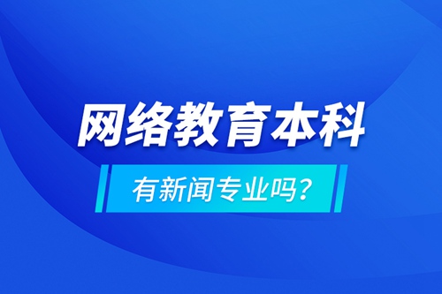 網(wǎng)絡(luò)教育本科有新聞專業(yè)嗎 ？