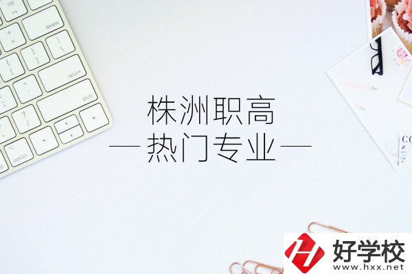 株洲職高有哪些熱門專業(yè)？