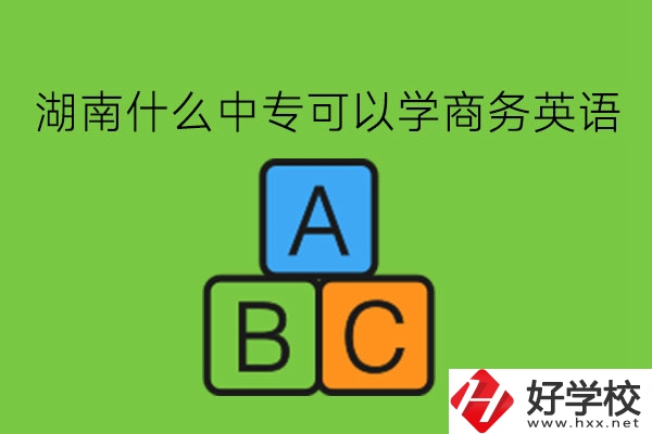 湖南什么中?？梢詫W(xué)商務(wù)英語(yǔ)?學(xué)了有用嗎?