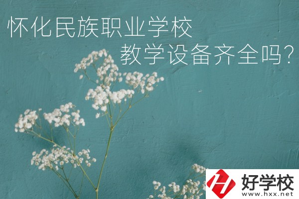 懷化民族職業(yè)學校宿舍怎么樣？教學設備齊全嗎？
