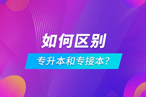 如何區(qū)別專升本和專接本？