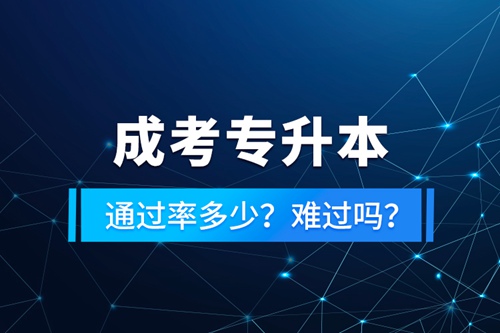 成考專升本通過率多少？難過嗎？