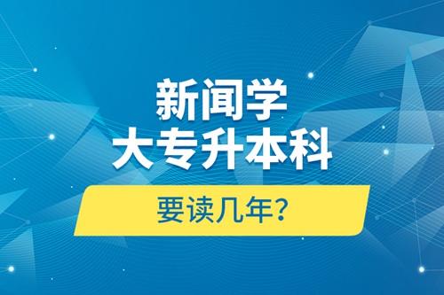 新聞學大專升本科要讀幾年？