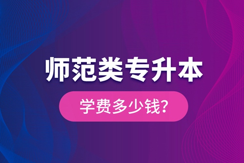 師范類專升本學費多少錢？