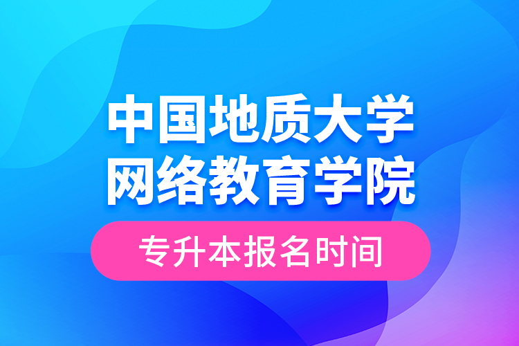 中國地質大學網絡教育學院專升本報名時間