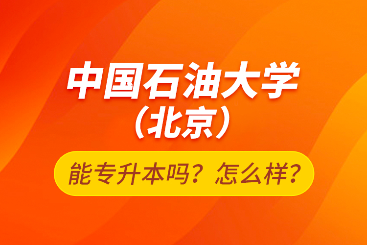 中國石油大學(xué)（北京）能專升本嗎？怎么樣？