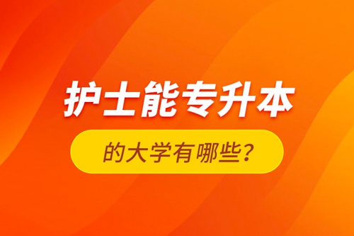 護士能專升本的大學有哪些？