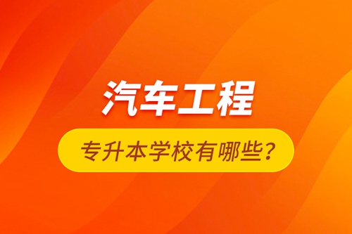 汽車工程專升本學(xué)校有哪些？