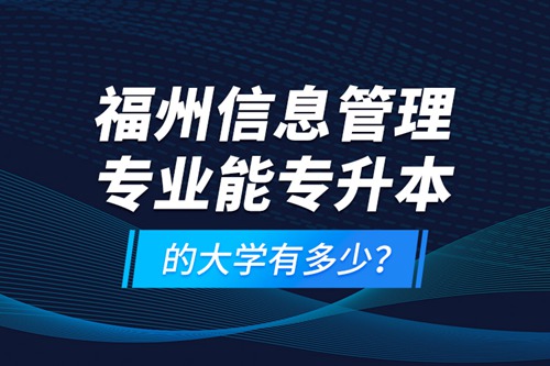 福州信息管理專業(yè)能專升本的大學有多少？