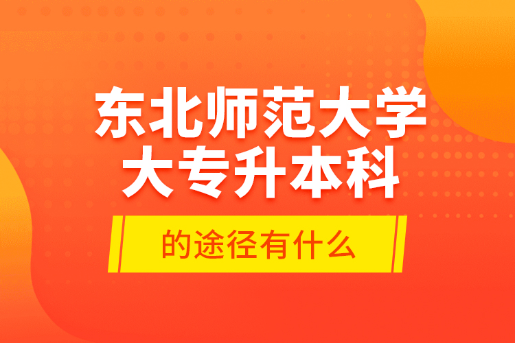 東北師范大學(xué)大專升本科的途徑有什么？