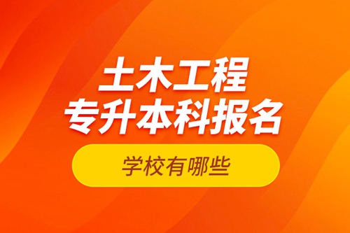土木工程專升本科報名學校有哪些？