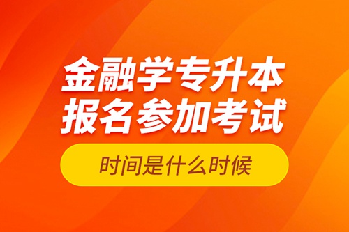 金融學(xué)專升本報(bào)名參加考試時(shí)間是什么時(shí)候？