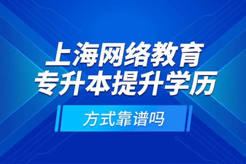 上海網(wǎng)絡(luò)教育專升本提升學(xué)歷方式靠譜嗎？