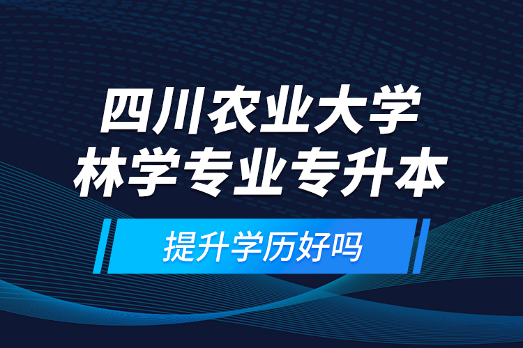 四川農(nóng)業(yè)大學(xué)林學(xué)專(zhuān)業(yè)專(zhuān)升本提升學(xué)歷好嗎？