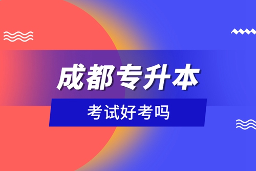 成都專(zhuān)升本考試好考嗎？