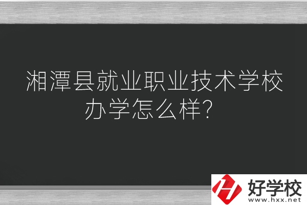 湘潭縣就業(yè)職業(yè)技術(shù)學(xué)校辦學(xué)怎么樣？好不好？