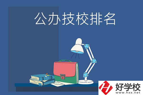 株洲公辦技校排名前三的是哪些？