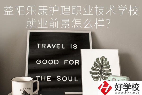 益陽樂康護(hù)理職業(yè)技術(shù)學(xué)校到底好不好？就業(yè)前景怎么樣？