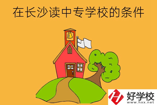 在長(zhǎng)沙讀中專學(xué)校需要什么條件？