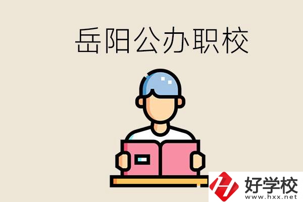 岳陽公辦職業(yè)技術(shù)學(xué)校有哪些？公辦有什么優(yōu)勢？