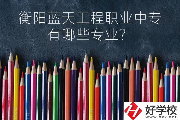 衡陽藍(lán)天工程職業(yè)中專怎么樣？有哪些專業(yè)？