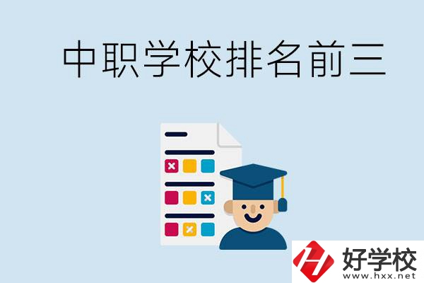 益陽中職學(xué)校排名前三的有哪些？辦學(xué)優(yōu)勢是什么？