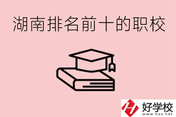 湖南排名前十職業(yè)學(xué)校是哪些？具體位置在哪里？