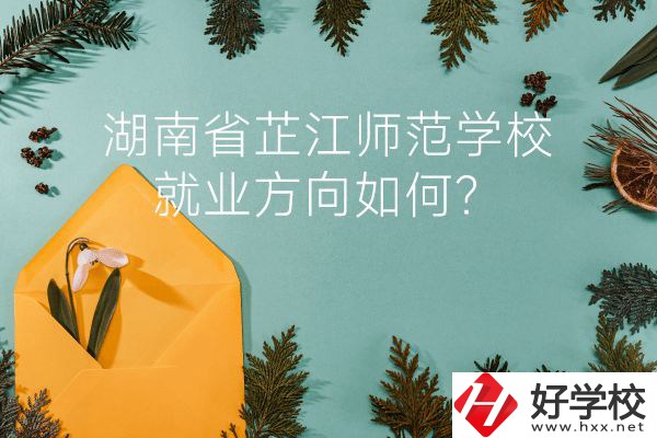 湖南省芷江師范學(xué)校教學(xué)質(zhì)量怎么樣？就業(yè)方向如何？