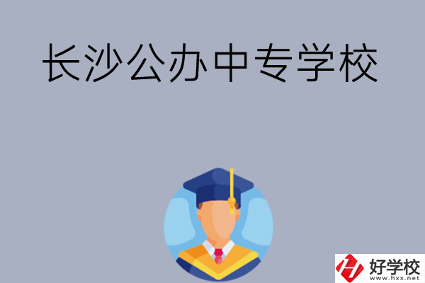 長(zhǎng)沙有哪些公辦中專(zhuān)學(xué)校值得選擇呢？