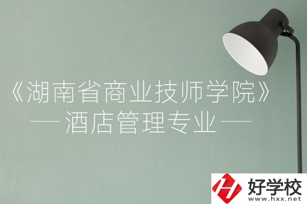 湖南省商業(yè)技師學院的酒店管理專業(yè)怎么樣？