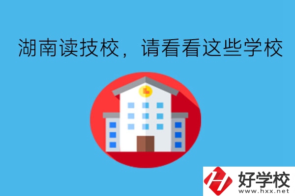 湖南讀技校，請看看這些學(xué)校!