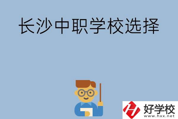 長(zhǎng)沙有哪幾所中職學(xué)校值得選擇？