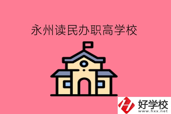 永州讀民辦職高，可以去哪些學校?