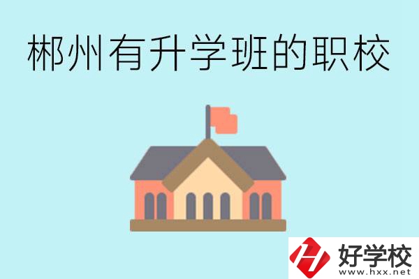 郴州有哪些職校有升學(xué)班？升學(xué)率怎么樣？
