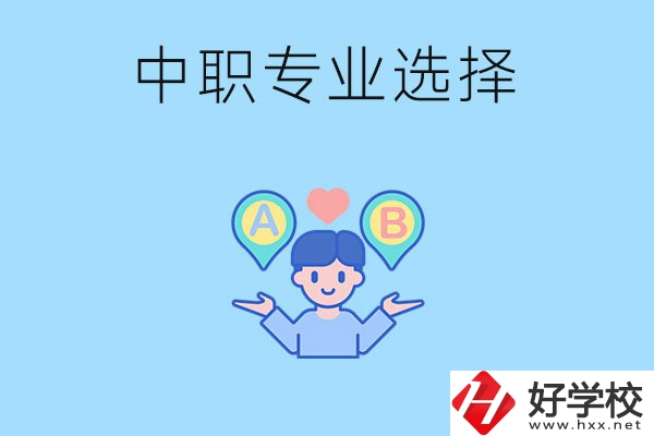 湖南中職該怎么選專(zhuān)業(yè)？有什么專(zhuān)業(yè)推薦？