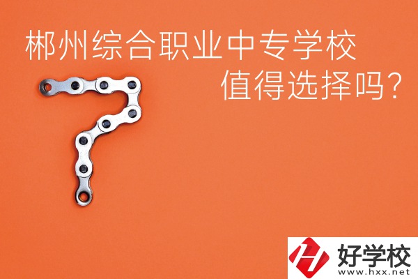 郴州綜合職業(yè)中專(zhuān)學(xué)校值得選擇嗎？