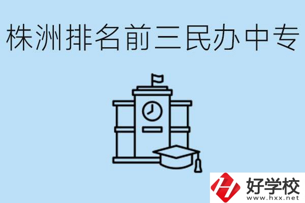 株洲市排名前三的民辦中專學校是哪些？學費多少？