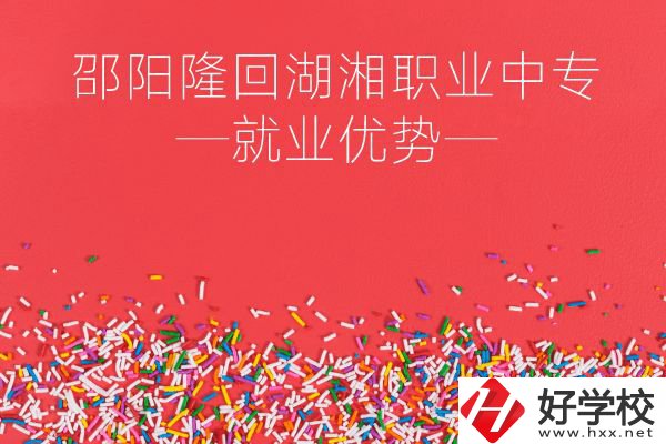 邵陽隆回湖湘職業(yè)中專怎么樣？就業(yè)有什么優(yōu)勢？