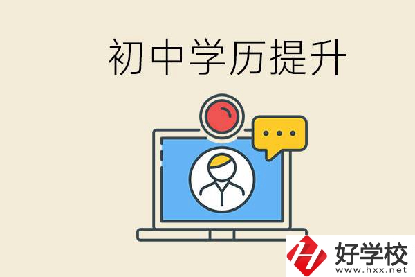 初中學(xué)歷怎么提升學(xué)歷？湖南有哪些合適的學(xué)校？