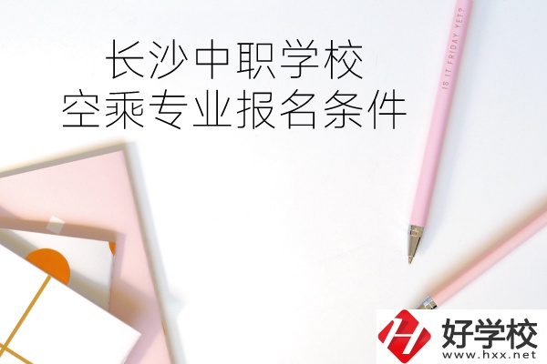 長沙中職學(xué)?？粘藢I(yè)的報名條件有哪些？
