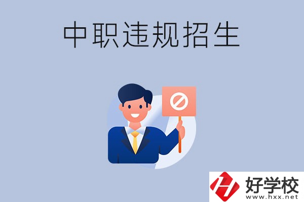 在湖南中職遇到違規(guī)招生怎么辦？哪些行為是違規(guī)招生？