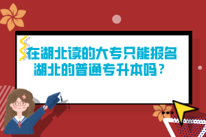 在湖北讀的大專只能報(bào)名湖北的普通專升本嗎？